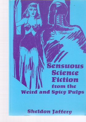 Image for Sensuous Science Fiction from the Weird and Spicy Pulps ---by Sheldon Jaffery -a Signed Copy ( Test Tube Frankenstein; Zenith Rand, Planet Vigilante; Angel from Hell; World Without Sex; The Robot Awakes; Shawm of the Stars; Planet of Peril )