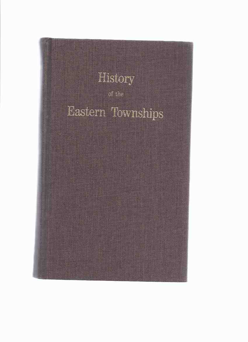 Image for History of the Eastern Townships, Province of Quebec, Dominion of Canada, Civil and Descriptive, in Three Parts