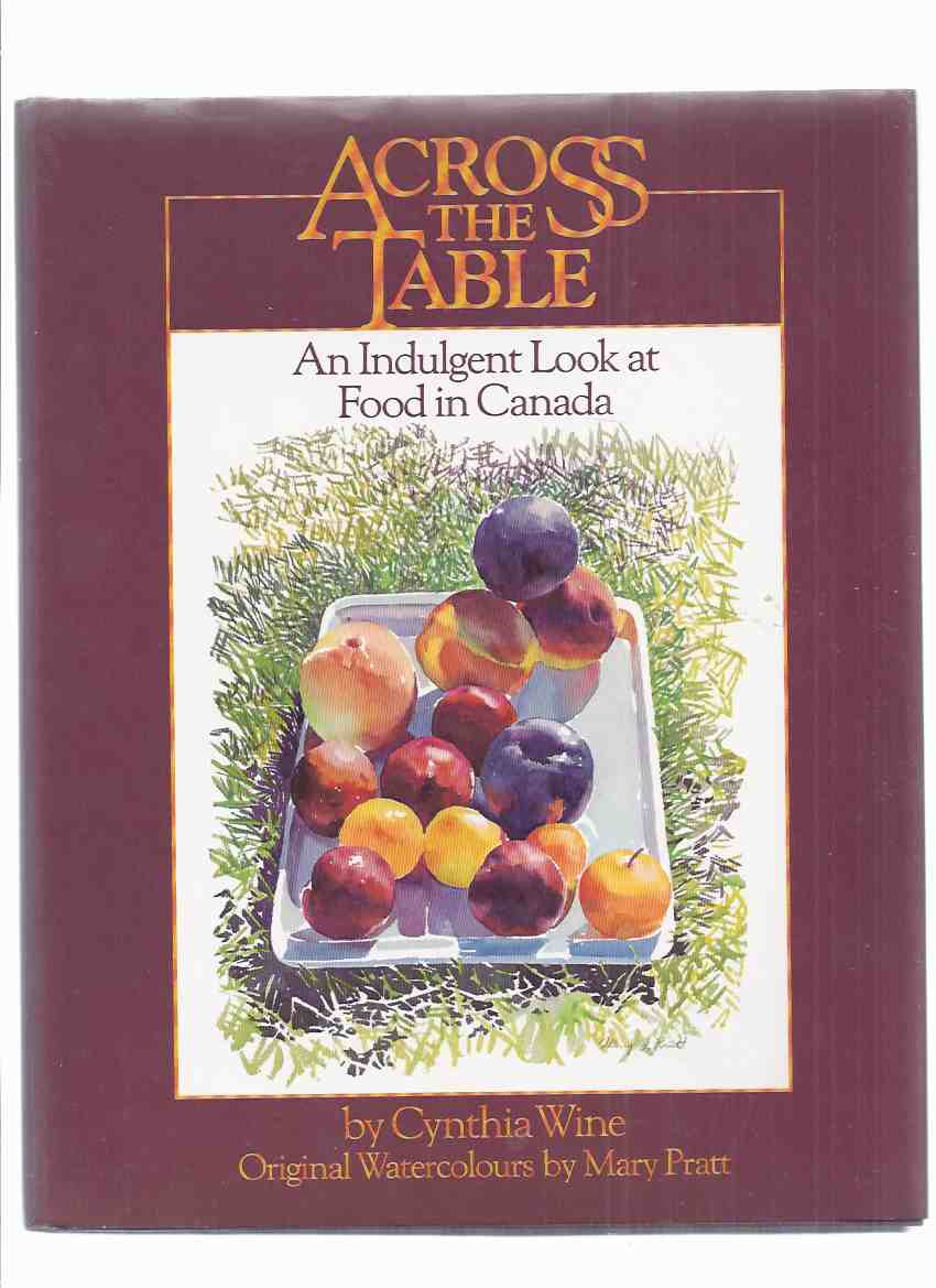 Image for Across the Table: An Indulgent Look at Food in Canada, with original Watercolours By Mary Pratt ---by Cynthia Wine --- Signed By the Illustrator Mary Pratt ( Cookbook / Cook Book / Cooking / Recipes )
