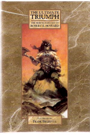 Image for The Ultimate Triumph: The Heroic Fantasy of Robert E Howard ( Beyond the Black River; House of Arabu; Spears of Clontarf; Lord of Samarcand; Night of the Wolf; Spear and Fang; Valley of the Worm; Poetry )