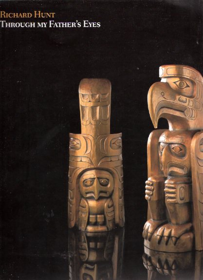Image for Through My Father's Eyes: The Art of Richard Hunt, March 16, 2000 to August 27, 2000 / Art Gallery of Greater Victoria ( British Columbia ) ( Kwakwaka'wakw (formerly "Kwakiutl") Nation ) ( Grandson of Mungo Martin )( Sculpture, Masks, Totems, etc)