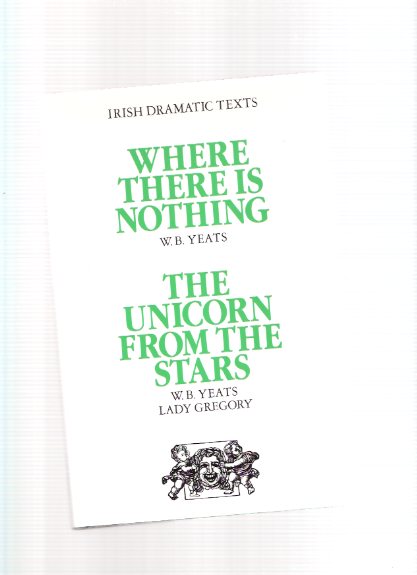 IRISH DRAMATIC TEXTS: Where There is Nothing By W B Yeats ---and The Unicorn from the Stars By William Butler Yeats and Lady Gregory ( Isabella Augusta Persse ) Image for IRISH DRAMATIC TEXTS: Where There is Nothing By W B Yeats ---and The Unicorn from the Stars By William Butler Yeats and Lady Gregory ( Isabella Augusta Persse )