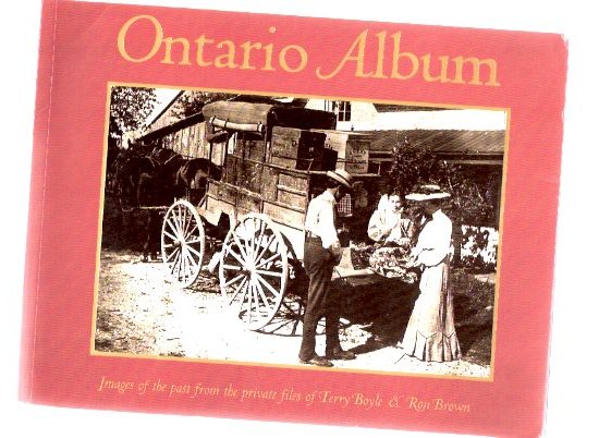 Ontario Album: Images of the Past from the Private Files of Terry Boyle (signed) and Ron Brown (includes: The Golden Horseshoe; Toronto; Eastern Ontario; Southwestern Ontario; Georgian Bay; Northern Ontario ) ( Photographs ) Image for Ontario Album: Images of the Past from the Private Files of Terry Boyle (signed) and Ron Brown (includes: The Golden Horseshoe; Toronto; Eastern Ontario; Southwestern Ontario; Georgian Bay; Northern Ontario ) ( Photographs )