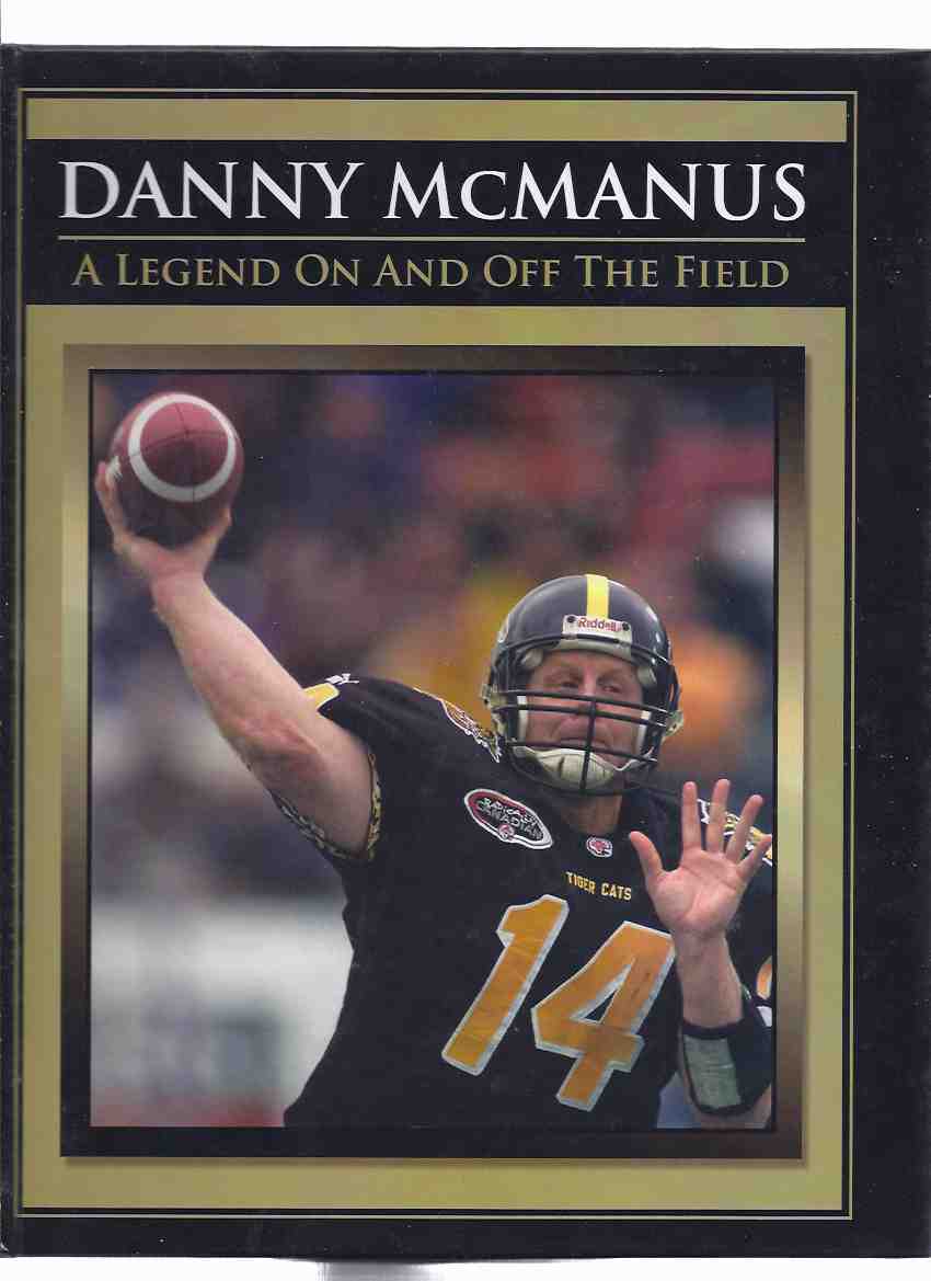 Image for Danny McManus: A Legend On and Off the Field ---signed By McManus ( CFL / Canadian Football League )( Winnipeg Blue Bombers, BC Lions, Edmonton Eskimos, Hamilton Tiger-Cats, Calgary Stampeders )( Quarterback / Florida State Seminoles )