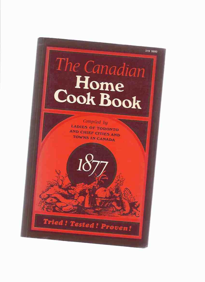 The Canadian Home Cook Book, Tried, Tested, Proven 1877 ---compiled By the Ladies of Toronto and chief Cities and Towns in Canada Coles Canadiana Collection Image for The Canadian Home Cook Book, Tried, Tested, Proven 1877 ---compiled By the Ladies of Toronto and chief Cities and Towns in Canada Coles Canadiana Collection