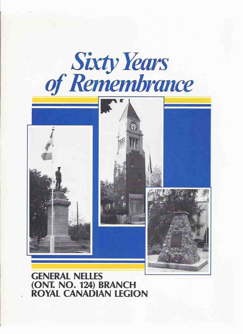 Image for SIXTY YEARS OF REMEMBRANCE: A HISTORY OF GENERAL NELLES ( ONT. No. 124 ) BRANCH, ROYAL CANADIAN LEGION, 1928-1988 and NIAGARA-on-the-LAKE WORLD WAR II HONOUR ROLL ( 60 )( Honor )( Ontario )