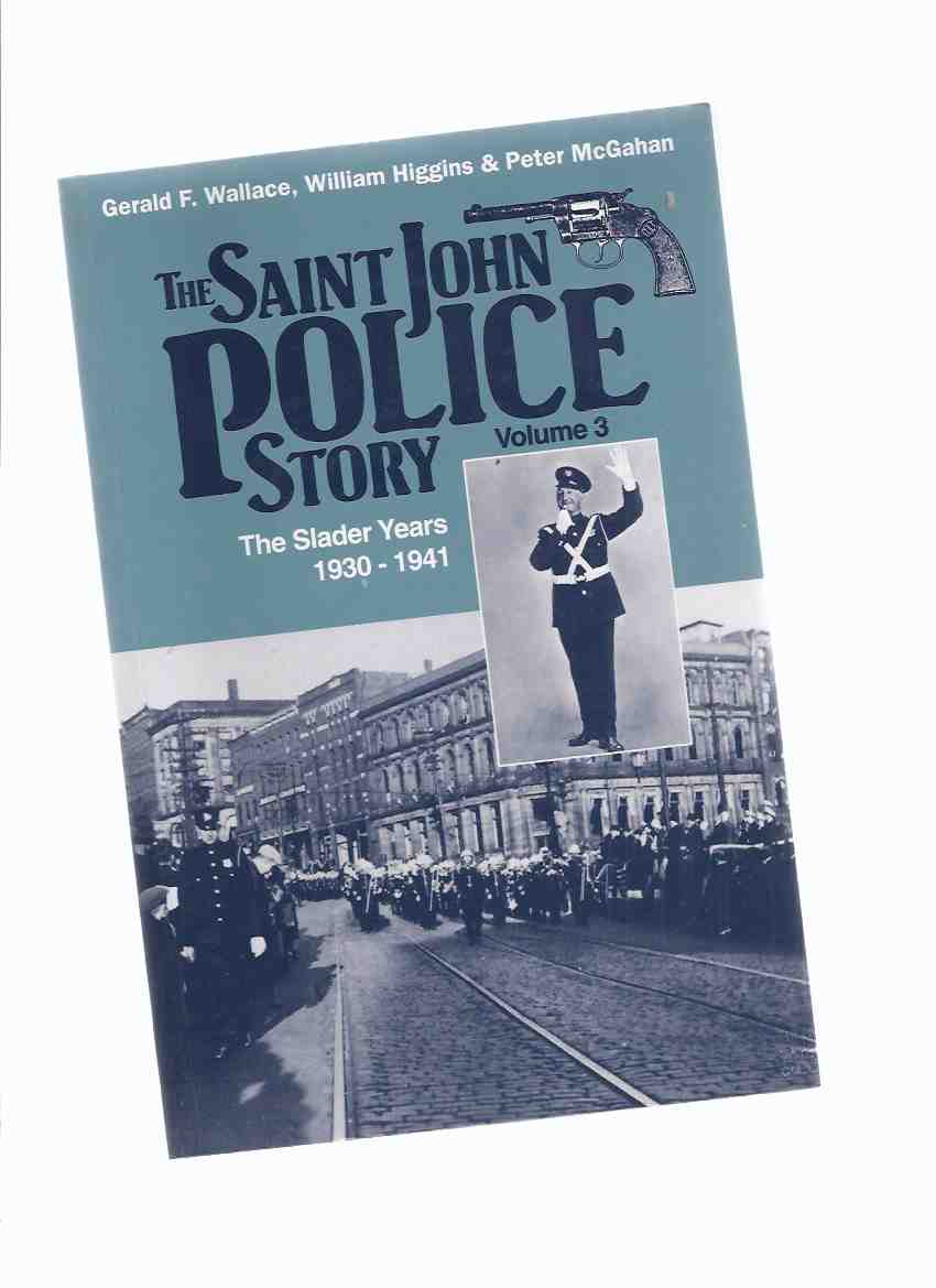 Image for The Saint John Police Story: VOLUME 3 -The Slader Years, 1930 - 1941 ( Police Chief Edward M Slader / St John, New Brunswick Policing History )( N. B . / NB )( Book Three )