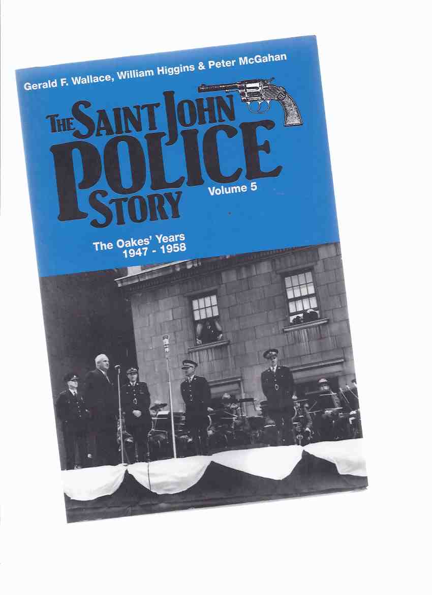 Image for The Saint John Police Story: VOLUME 5 -The Oakes' Years, 1947 - 1958 ( Police Chief Joseph J Oakes / St John, New Brunswick Policing History )( N. B . / NB )( Book Five )