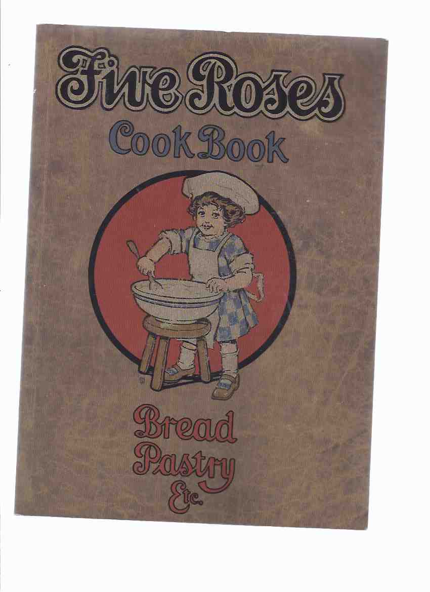 Image for Five Roses Cook Book Being a Manual of Good Recipes, Useful Notes on the Various Classes of Good Things to Eat ---Bread Pastry Etc. --- Facsimile of the 1915 Edition ( Cookbook )