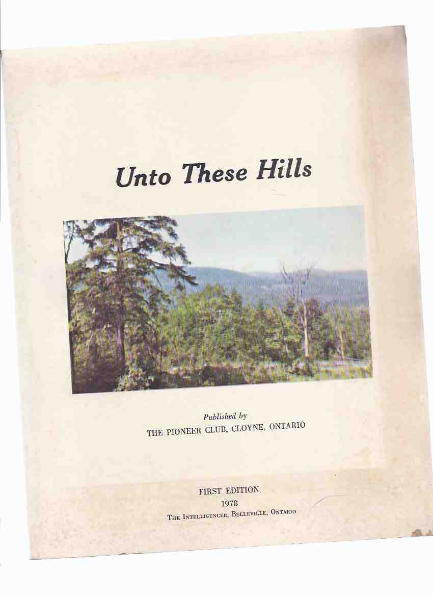 Image for Unto These Hills: Published By The Pioneer Club, Cloyne, Ontario ( township of Addington Highlands, Lennox and Addington County, Ontario / Local History )