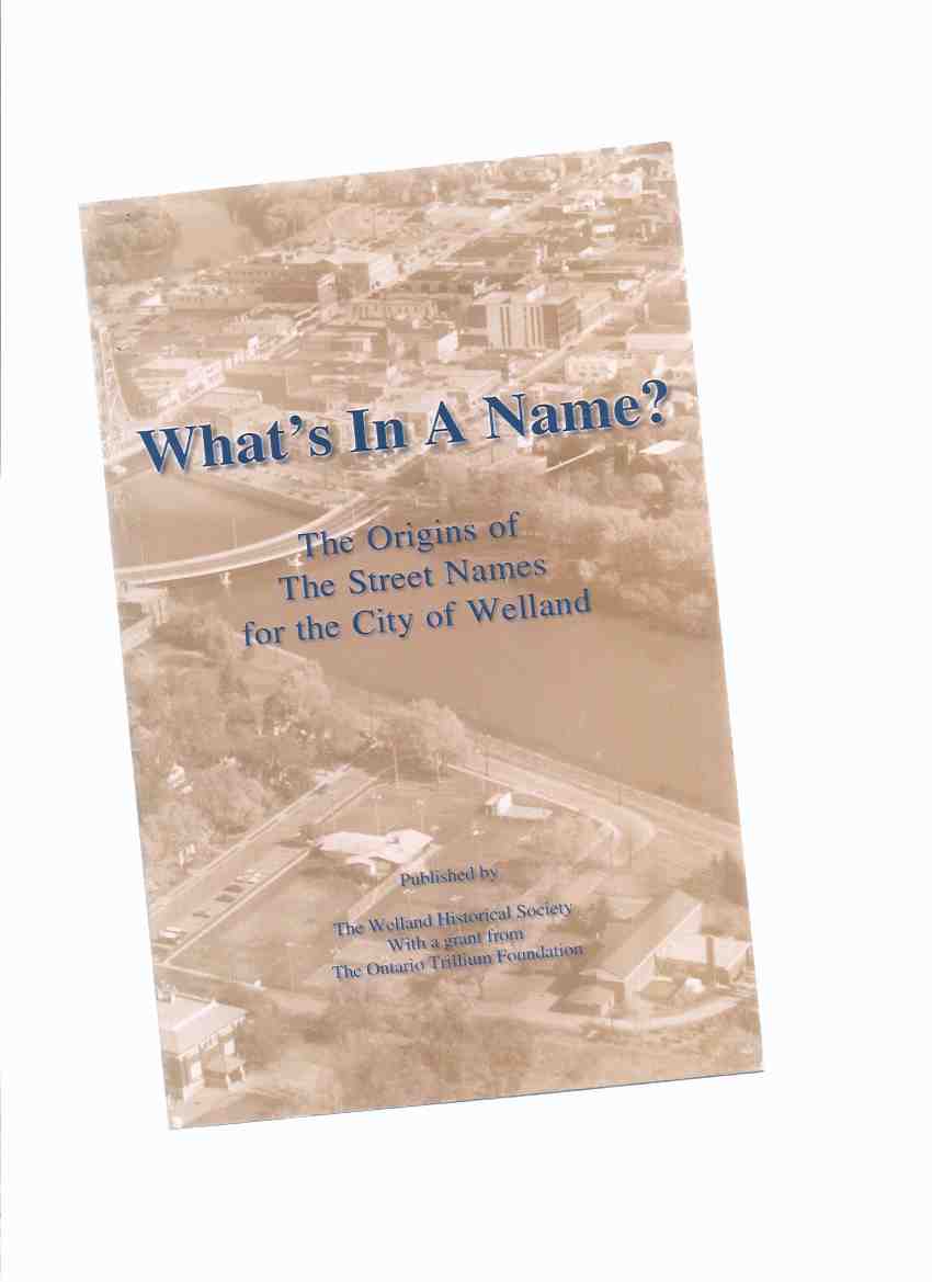 Image for What's In a Name? The Origins of the Street Names for the City of Welland / The Welland Historical Society ( Ontario Local History )