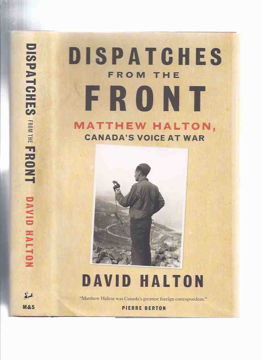 Image for Dispatches from the Front: Matthew Halton - Canada's Voice at War ( WWII / World War II Correspondent )( Biography / Life )