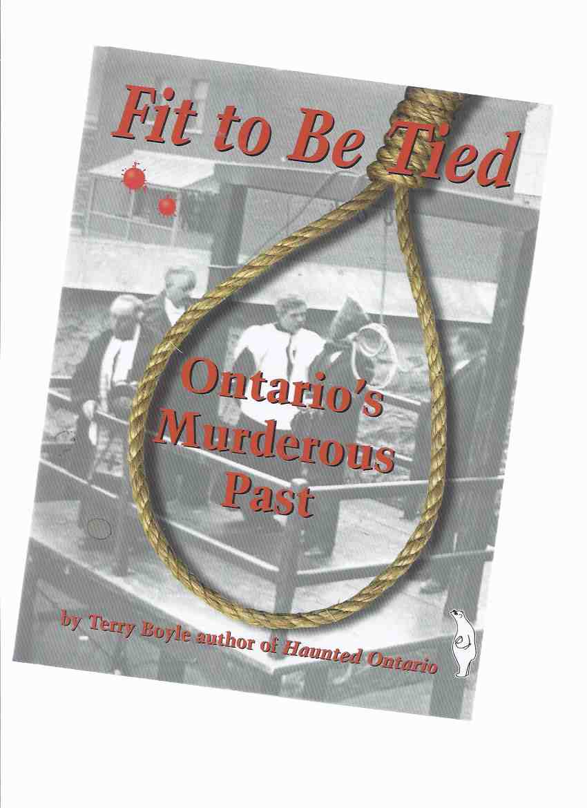Image for Fit to be Tied: Ontario's Murderous Past -by Terry Boyle -a Signed Copy