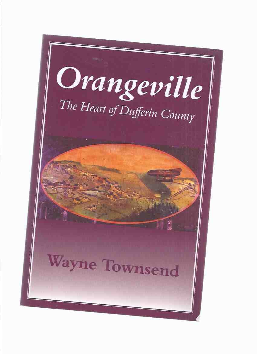Image for ORANGEVILLE: The Heart of Dufferin County -by Wayne Townsend -a Signed Copy ( Ontario Local History )