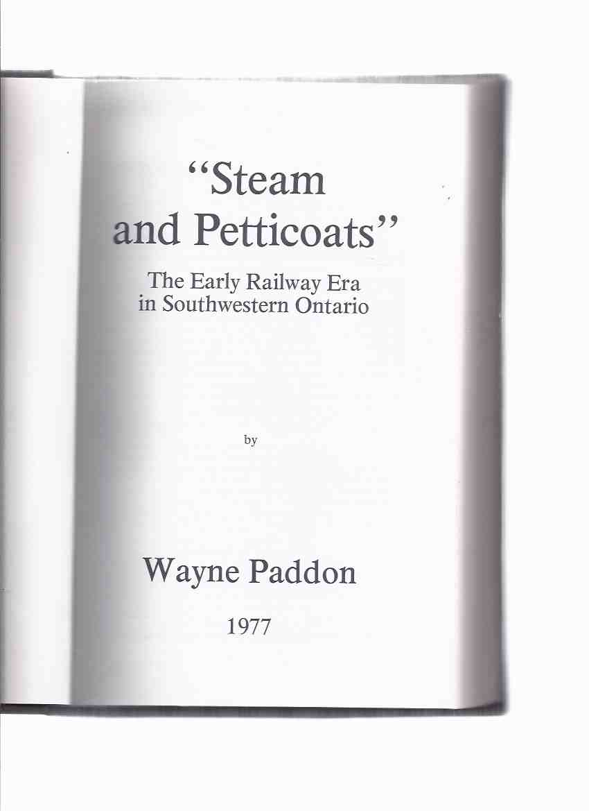 Image for STEAM and PETTICOATS: The Early Railway Era in Southwestern Ontario -by Wayne Paddon ( Railroad / Trains / South Western )( London, St Thomas, Port Stanley area)