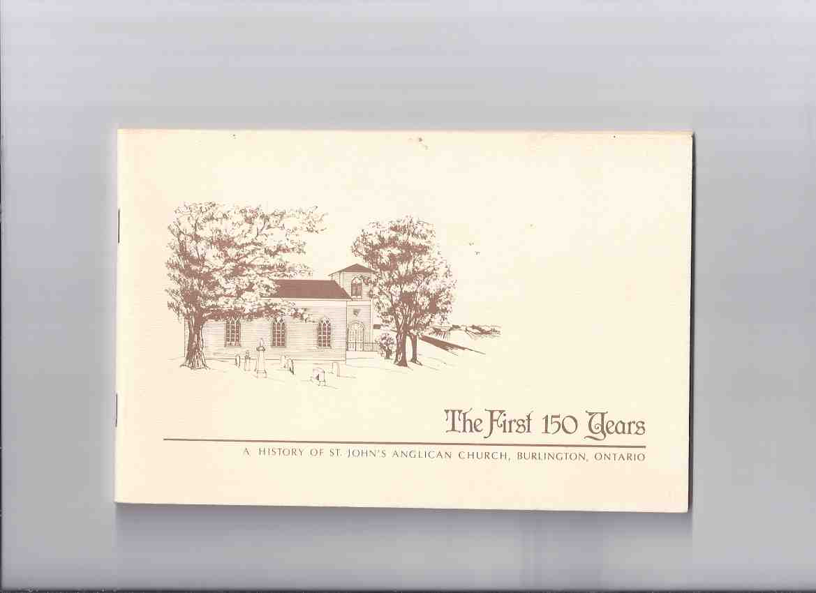 The First 150 Years: A History of St John's Anglican Church, Burlington, Ontario 1835 - 1985 ( 1st One Hundred Fifty Years ) Image for The First 150 Years: A History of St John's Anglican Church, Burlington, Ontario 1835 - 1985 ( 1st One Hundred Fifty Years )