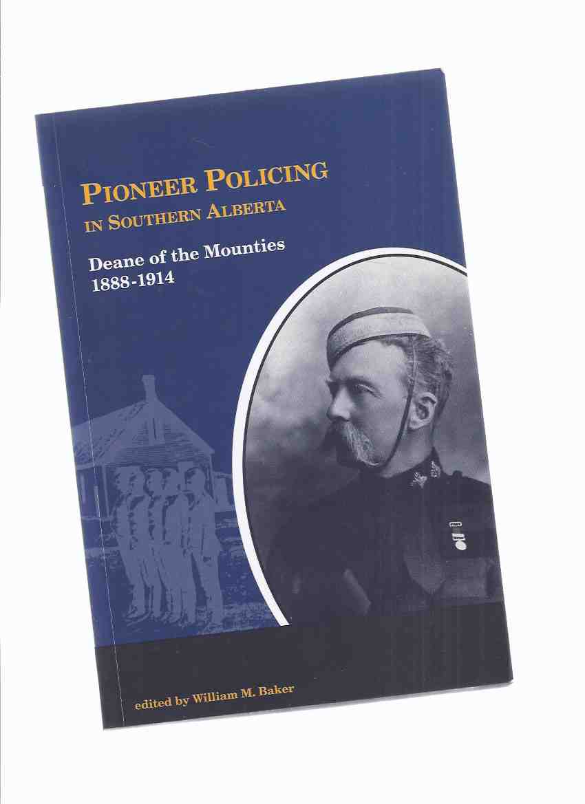 Pioneer Policing in Southern Alberta: Deane of the Mounties, 1888 - 1914 -Edited By William M Baker ( NWMP / N.W.M.P. / North West Mounted Police ) Image for Pioneer Policing in Southern Alberta: Deane of the Mounties, 1888 - 1914 -Edited By William M Baker ( NWMP / N.W.M.P. / North West Mounted Police )