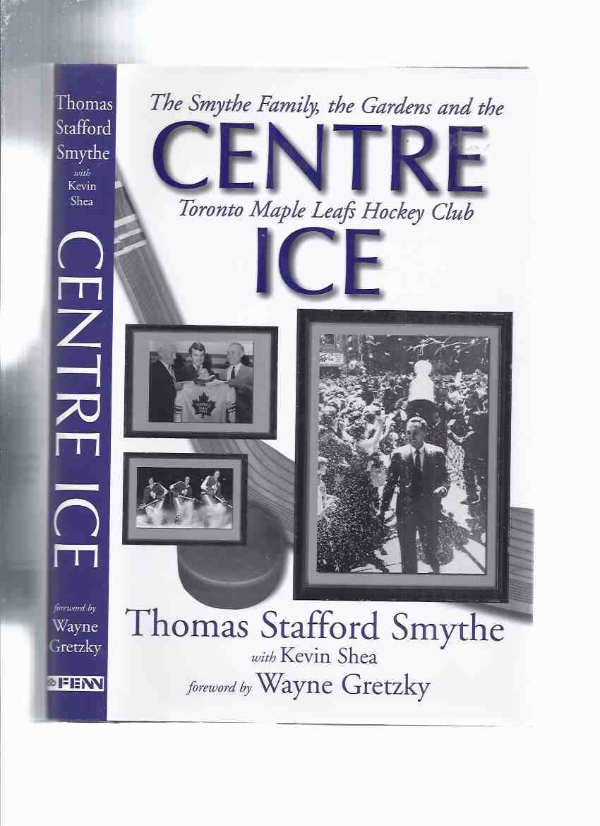 Image for Centre Ice: The Smythe Family, the Gardens and the Toronto Maple Leafs Hockey Club -by Thomas Stafford Smythe and Kevin Shea (signed By both) ( Center Ice )( Conn Smythe related)( NHL / National Hockey League )