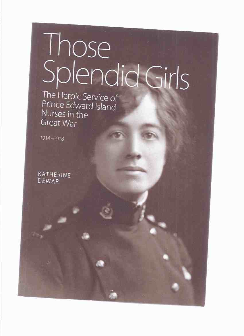 Image for Those Splendid Girls: The Heroic Service of Prince Edward Island Nurses in the Great War, 1914 - 1918 -by Katherine Dewar ( PEI / WWI / World War One )/ Nursing History )