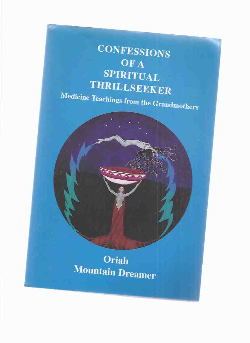 Image for Confessions of a Spiritual Thrillseeker: Medicine Teachings from the Grandmothers -by Oriah Mountain Dreamer ( Thrill Seeker )( Shamans / Shamanic Healing / Women )