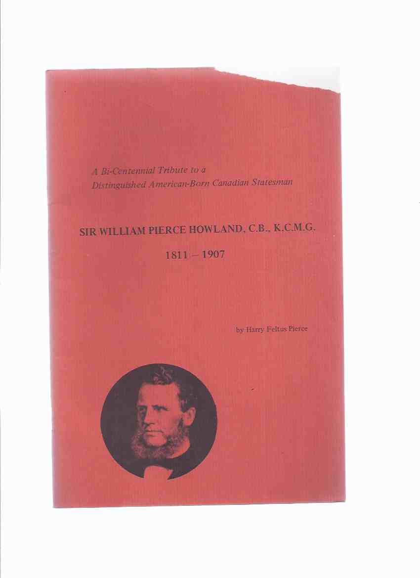 Image for Sir William Pierce Howland, C.B., K.C.M.G., 1811-1907 : a bi-centennial tribute to a distinguished American-born Canadian Statesman -by Harry Feltus Pierce -a Signed Copy ( Wm Pearce Howland )