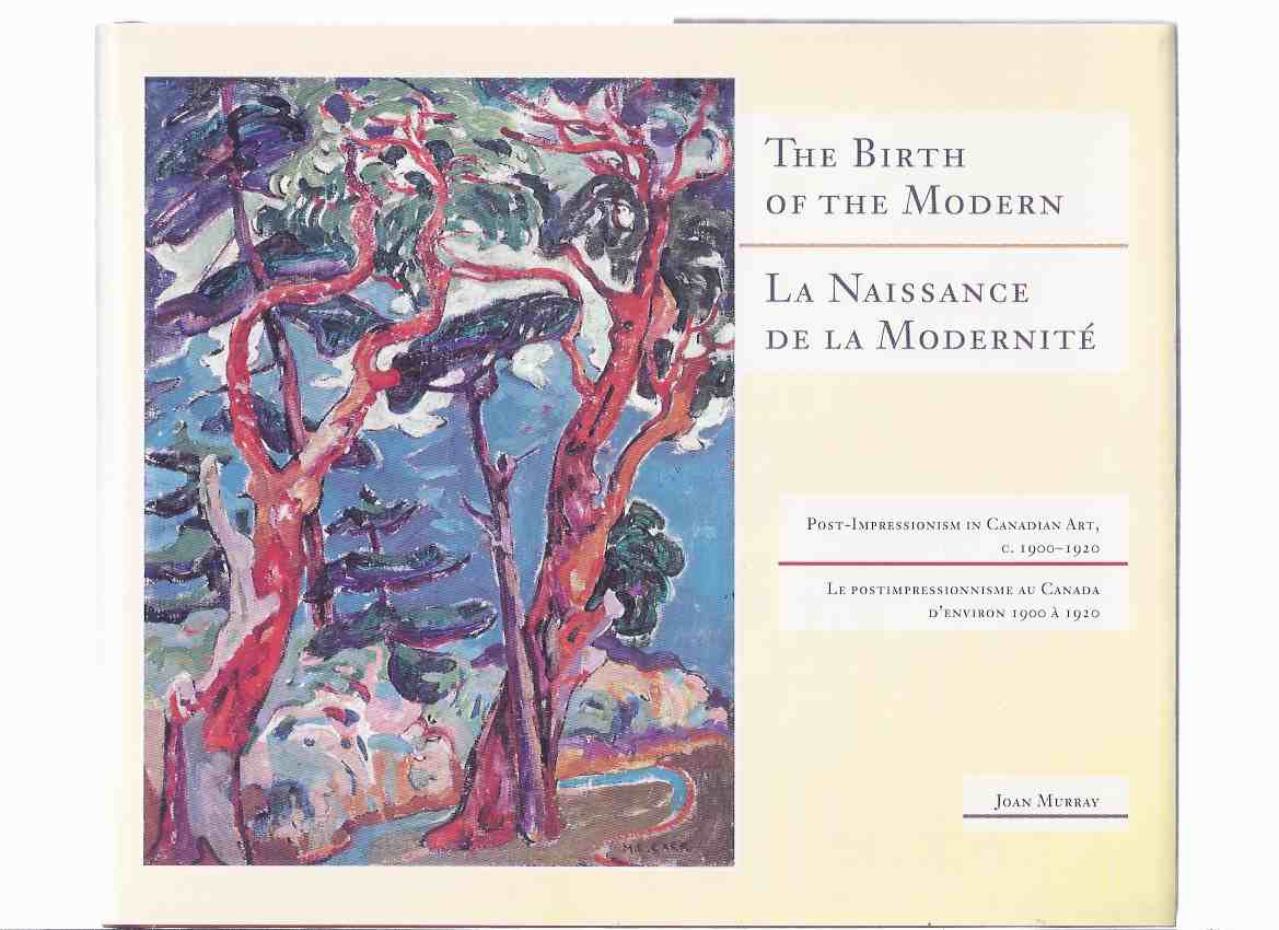 Image for The Birth of the Modern: Post Impressionism in Canadian Art, C. 1900 - 1920 / La Naissance De La Moderneite: Le Postimpressionnisme Au Canada D'Environ / Joan Murray - The Robert McLaughlin Gallery, Oshawa, Ontario ( French and English Text )