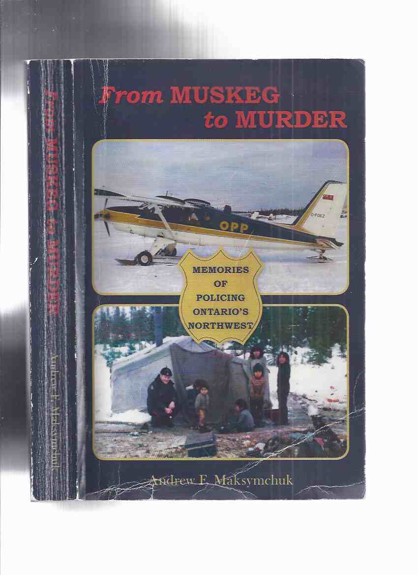 Image for From Muskeg to Murder: Memories of Policing Ontario's Northwest -by Andrew F Maksymchuk -a Signed Copy ( OPP / O.P.P / Ontario Provincial Police )( North West / Northwestern / North Western )