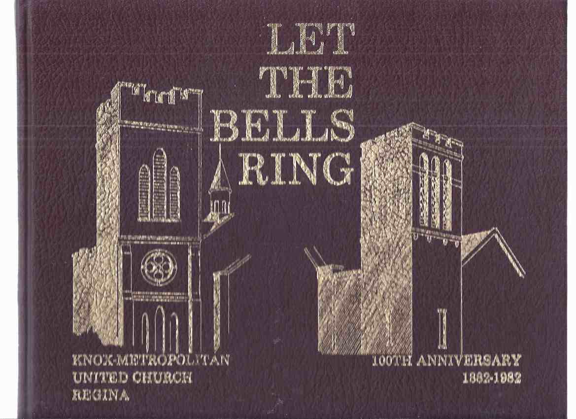Image for Let the Bells Ring: Knox-Metropolitan United Church, Regina - 100th Anniversary 1882 - 1982 / 100th Anniversary Committee Knox-Metropolitan United Church, Regina, Saskatchewan ( 100 Years / Centennial )