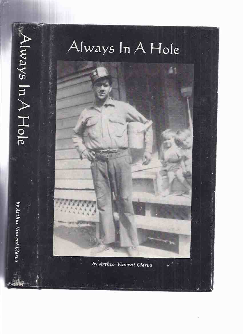 Always in a Hole: Life in a Pennsylvania Coal Town During the Great depression and World War II -by Arthur Vincent Ciervo -a Signed Copy ( Mining / Coal Miners )( Richeyville, PA. ) Image for Always in a Hole: Life in a Pennsylvania Coal Town During the Great depression and World War II -by Arthur Vincent Ciervo -a Signed Copy ( Mining / Coal Miners )( Richeyville, PA. )