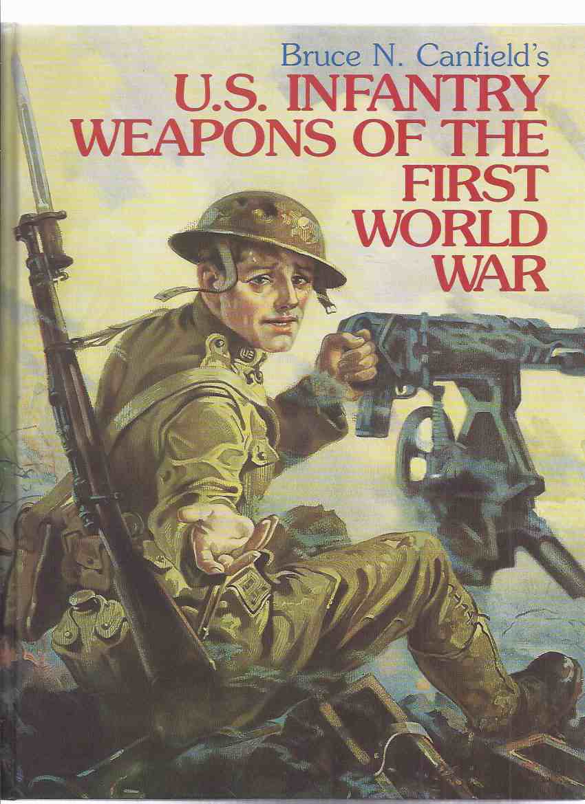 Image for Bruce Canfield's US Infantry Weapons of the First ( i ) World War -by Bruce Canfield ( U.S. / USA / WWI )(inc; Edged Weapons, Handguns, Rifles, Shotguns, Automatic Rifles, Machine Guns, Grenades and Launchers, Trench Mortars, Flame Throwers, etc)
