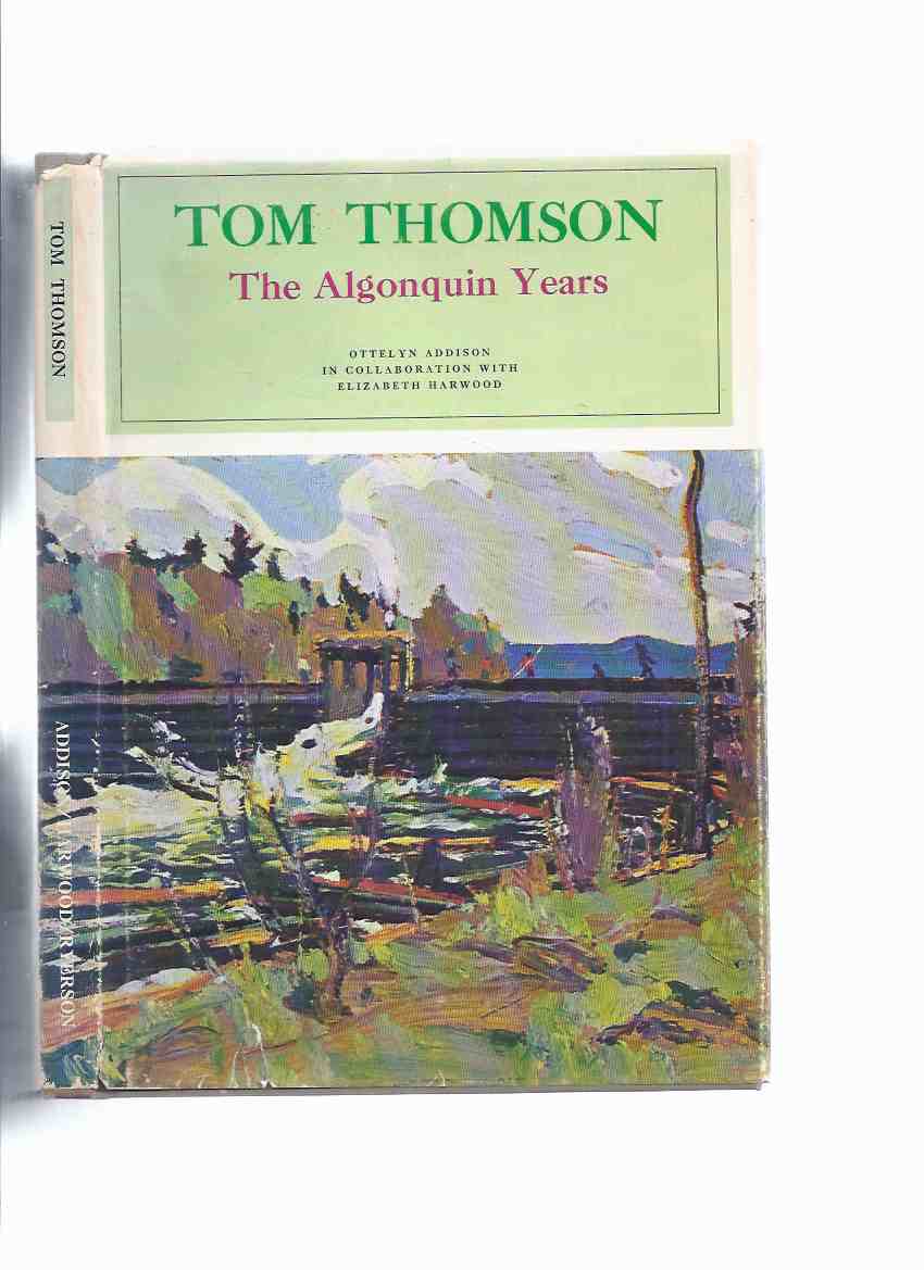 Tom Thomson: The Algonquin Years -by Ottelyn Addison and Elizabeth Harwood ( Algonquin Park )( Group of Seven related) Image for Tom Thomson: The Algonquin Years -by Ottelyn Addison and Elizabeth Harwood ( Algonquin Park )( Group of Seven related)