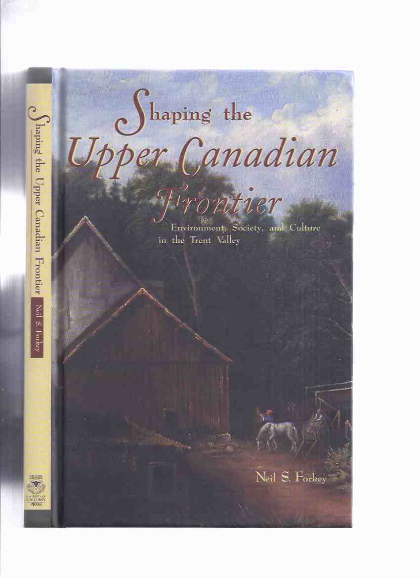 Image for Shaping the Upper Canadian Frontier: Environment, Society, and Culture in the Trent Valley -by Neil S Forkey / University of Calgary Press ( Trent River Valley - 19th Century Upper Canada ) )