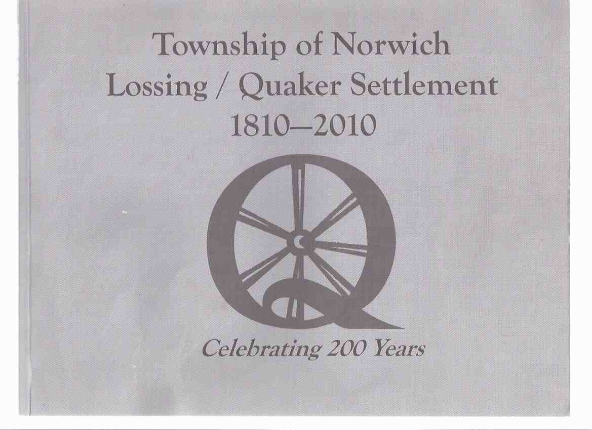 Township of Norwich: Lossing / Quaker Settlement 1810 - 2010 Celebrating 200 Years ( Bicentennial Celebration ) ( Two Hundred Years )( Ontario Local History -Includes Oxford Centre, Burgessville, Otterville, Springford )( 200th Anniversary Souvenir Book ) Image for Township of Norwich: Lossing / Quaker Settlement 1810 - 2010 Celebrating 200 Years ( Bicentennial Celebration ) ( Two Hundred Years )( Ontario Local History -Includes Oxford Centre, Burgessville, Otterville, Springford )( 200th Anniversary Souvenir Book )