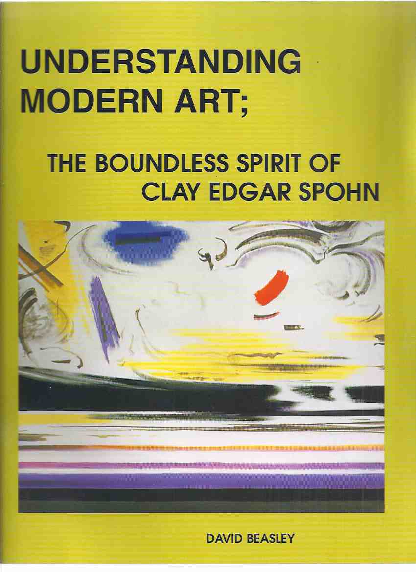Image for Understanding Modern Art: The Boundless Spirit of Clay Edgar Spohn ( Artist )