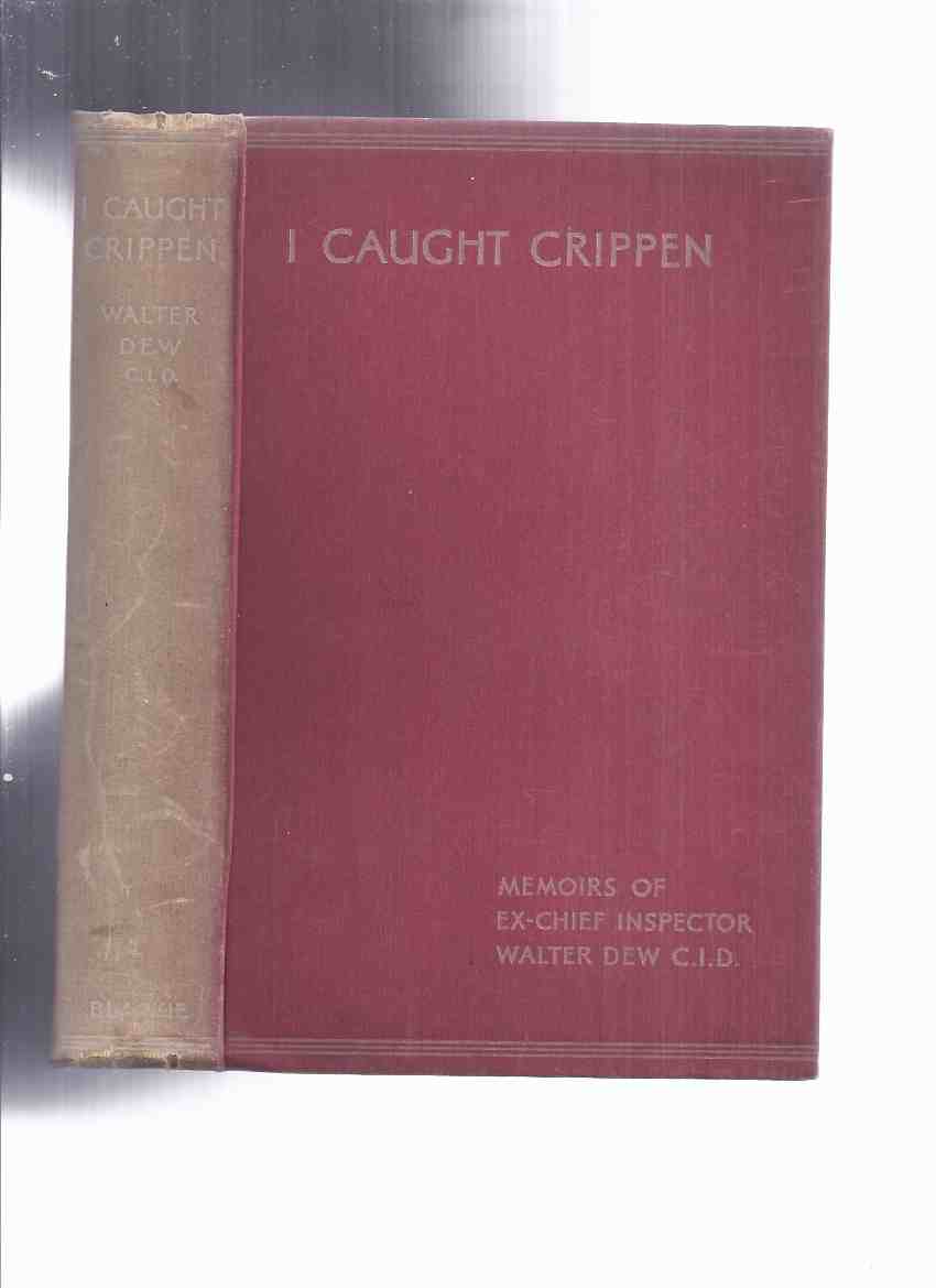 Image for I Caught Crippen: Memoirs of Ex-Chief Inspector Walter Dew, CID (inc. The Truth About the Crippen Case; My Hunt for Jack the Ripper; From Pitch and Toss to Murder )( Dr Hawley Harvey Crippen )