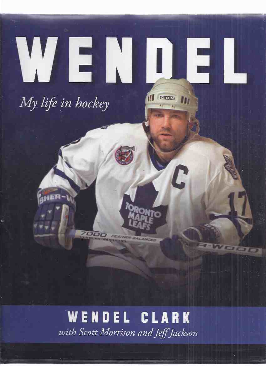 Image for WENDEL: My Life in Hockey -by Wendel Clark -a Signed Copy ( NHL / National Hockey League / Toronto Maple Leafs / Quebec Nordiques )
