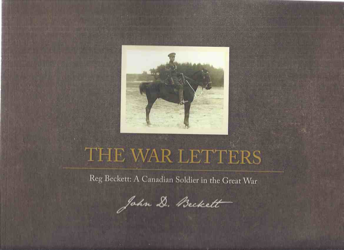 Image for The War Letters: Reg Beckett: A Canadian Soldier in the great War ( World War One / WWI )( Hamilton Ontario Related )(chapters Inc.algonquin Park; Camp Petawawa to the Western Front; Vimy Ridge; Amiens to Cambrai; Armistice, etc)( Field Artillery )