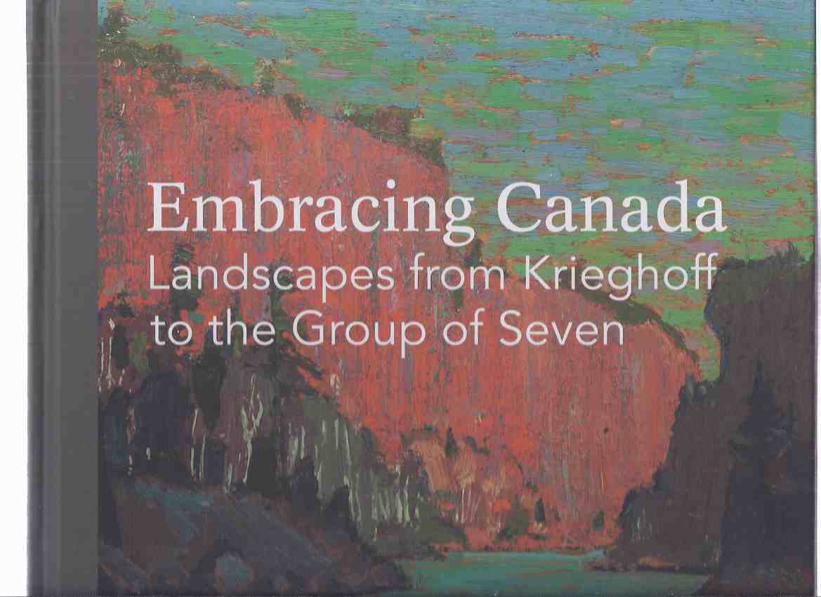 Image for Embracing Canada: Landscapes from Krieghoff to the Group of Seven / Vancouver Art Gallery ( Cornelius; Emily Carr; David Milne; Charlotte Schreiber; Clarence Gagnon; Ozias Leduc; James W Morrice; Albert H Robinson; Robert W Pilot; Lawren Harris; etc)