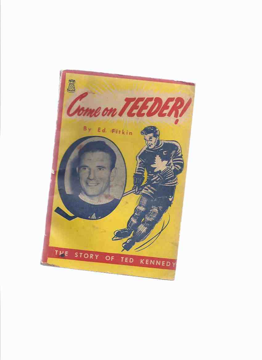 Image for COME ON TEEDER: The Story of Ted ( Teeder ) Kennedy, Captain of the Toronto Maple Leafs -by Ed Fitkin -a Signed Copy ( NHL / National Hockey League )