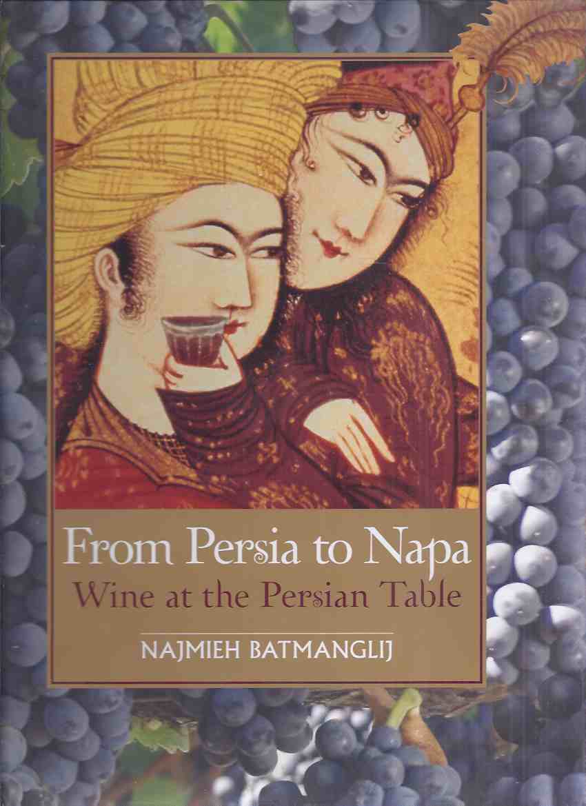 Image for From Persia to Napa: Wine at the Persian Table -by Najmieh Batmanglij -Signed (inc. Wine and Persian Poetry By Dick Davis / Pairing Wine with Persian Food By Burke Owens )( Iran / Iranian Cooking / Recipes / Cookbook / Cook Book / Social Life Customs )