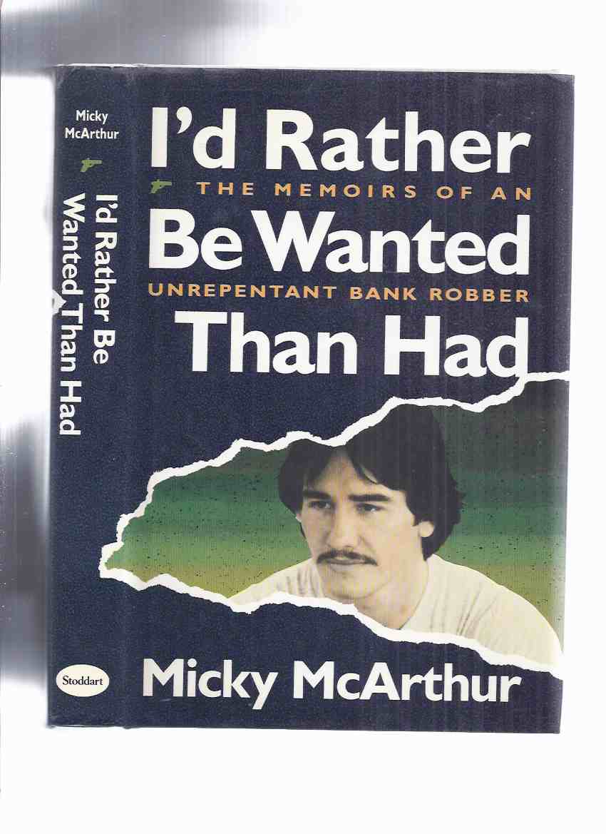 Image for I'd Rather be Wanted Than Had:  The Memoir of an Unrepentant Bank Robber -by Micky McArthur ( Port Perry Robbery )( Ontario / Canadian True Crime )
