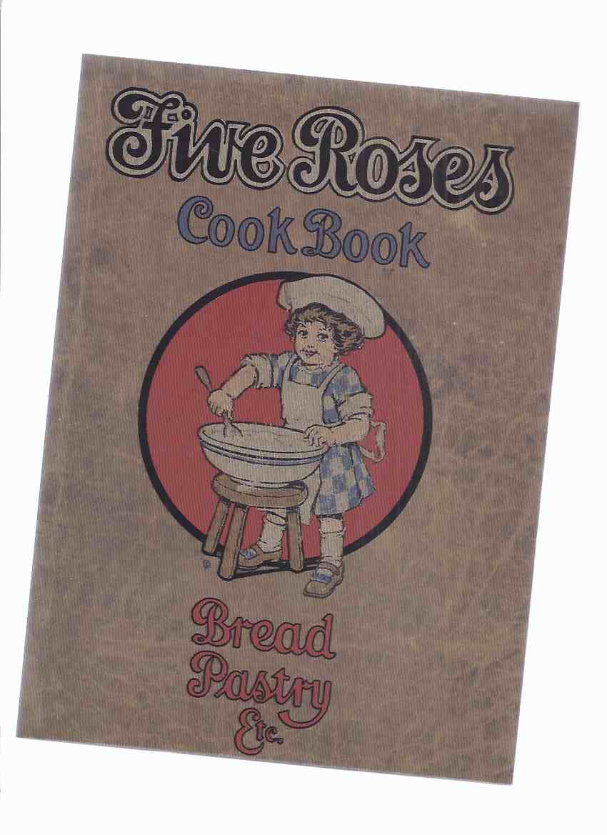 Image for Five Roses Cook Book Being a Manual of Good Recipes, Useful Notes on the Various Classes of Good Things to Eat ---Bread Pastry Etc. --- Facsimile of the 1915 Edition ( Cookbook / Cooking / Baking )