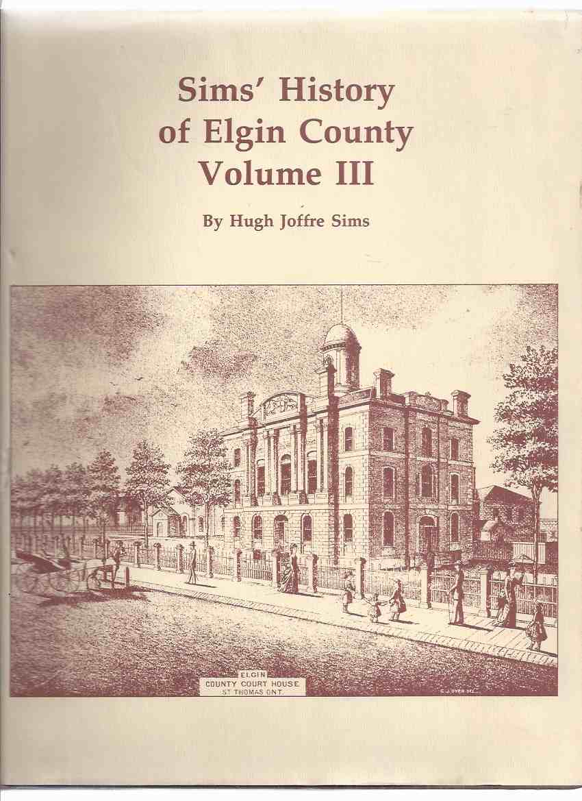 Image for Sims' History of Elgin County Volume iii -by Hugh Joffre Sims ( Ontario Local History )( s to z )(inc. Selbourne, Shedden, St Thomas, Talbotville, Yarmouth Centre, Etc )( Towns / Villages )( Vol. 3 / Three )