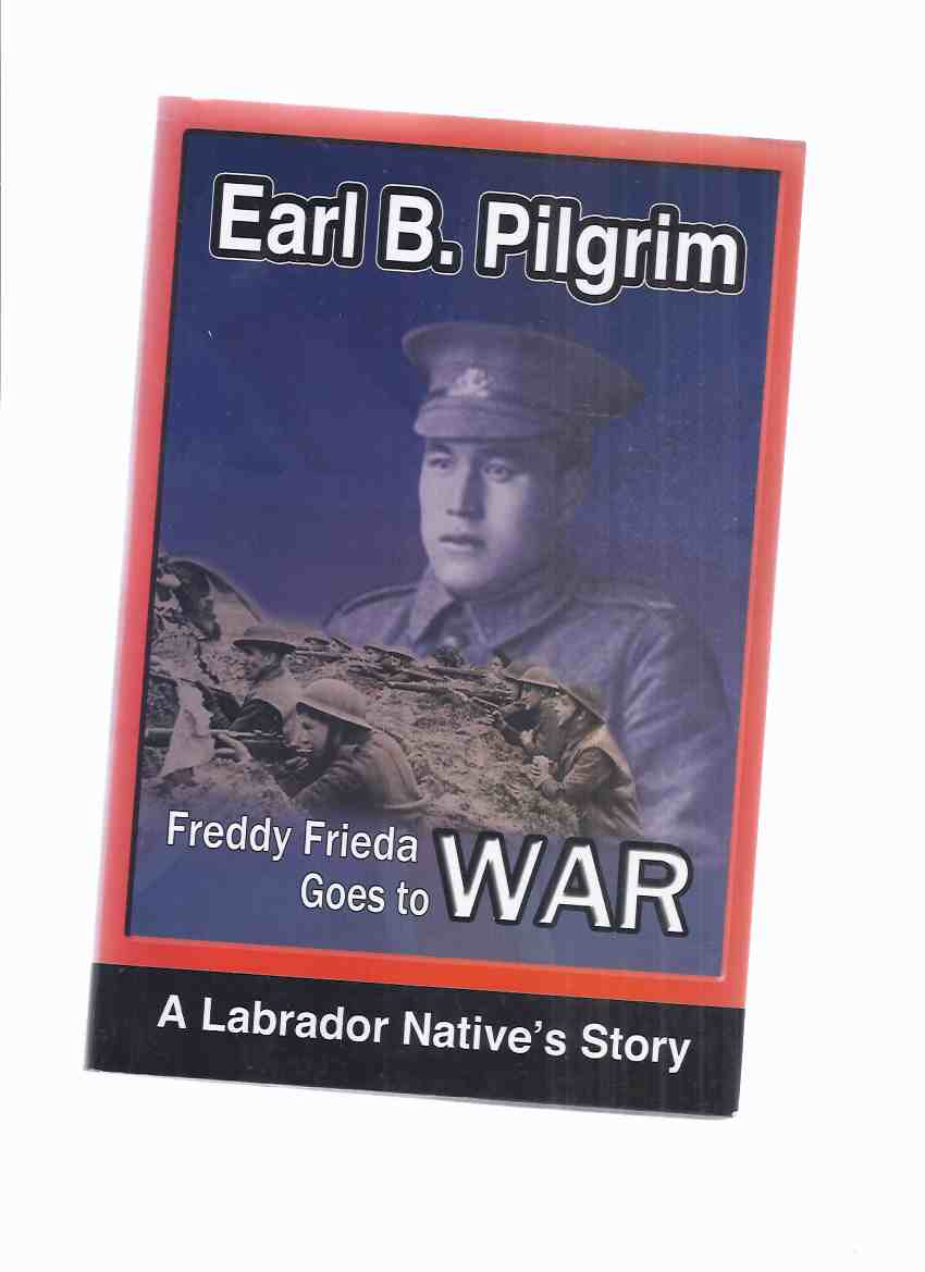 Image for Freddy Frieda Goes to War -by Earl B Pilgrim -a Signed Copy ( Newfoundland Regiment / WWI / Inuit / World War One fiction based on true events )( Wilfred Grenfell related)