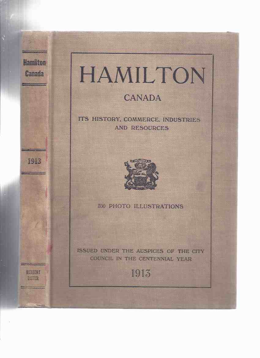 Image for Hamilton, Canada: Its History, Commerce, Industries, Resources Issued Under the Auspices of the City Council in the Centennial Year, 1913 -Hamilton, Ontario, Canada, Centennial Industrial Exposition  ( Local History )