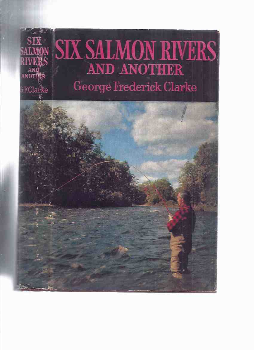 Image for Six Salmon Rivers and Another -by George Frederick Clarke ( New Brunswick Rivers Include:  The Miramichi; Saint John; Restigouche; Tobique; Upsalquitch )