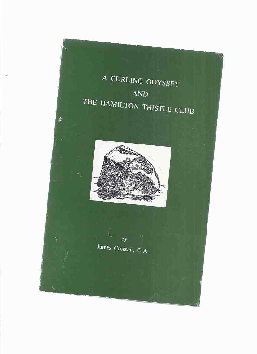 Image for A Curling Odyssey & The Hamilton Thistle Club -by James Crossan (inc. SCOTLAND [ Language; Kuting-Stone to Curling Stone; Early 19th Century; Royal Caledonian CC]; Upper and Lower Canada [First 100 years}; Hamilton Thistle Club [1853 - Nineteen Eighties]