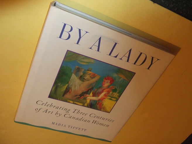 Image for BY A LADY:  Celebrating three Centuries of Art By Canadian Women -by Maria Tippett ( Artists / Painters )