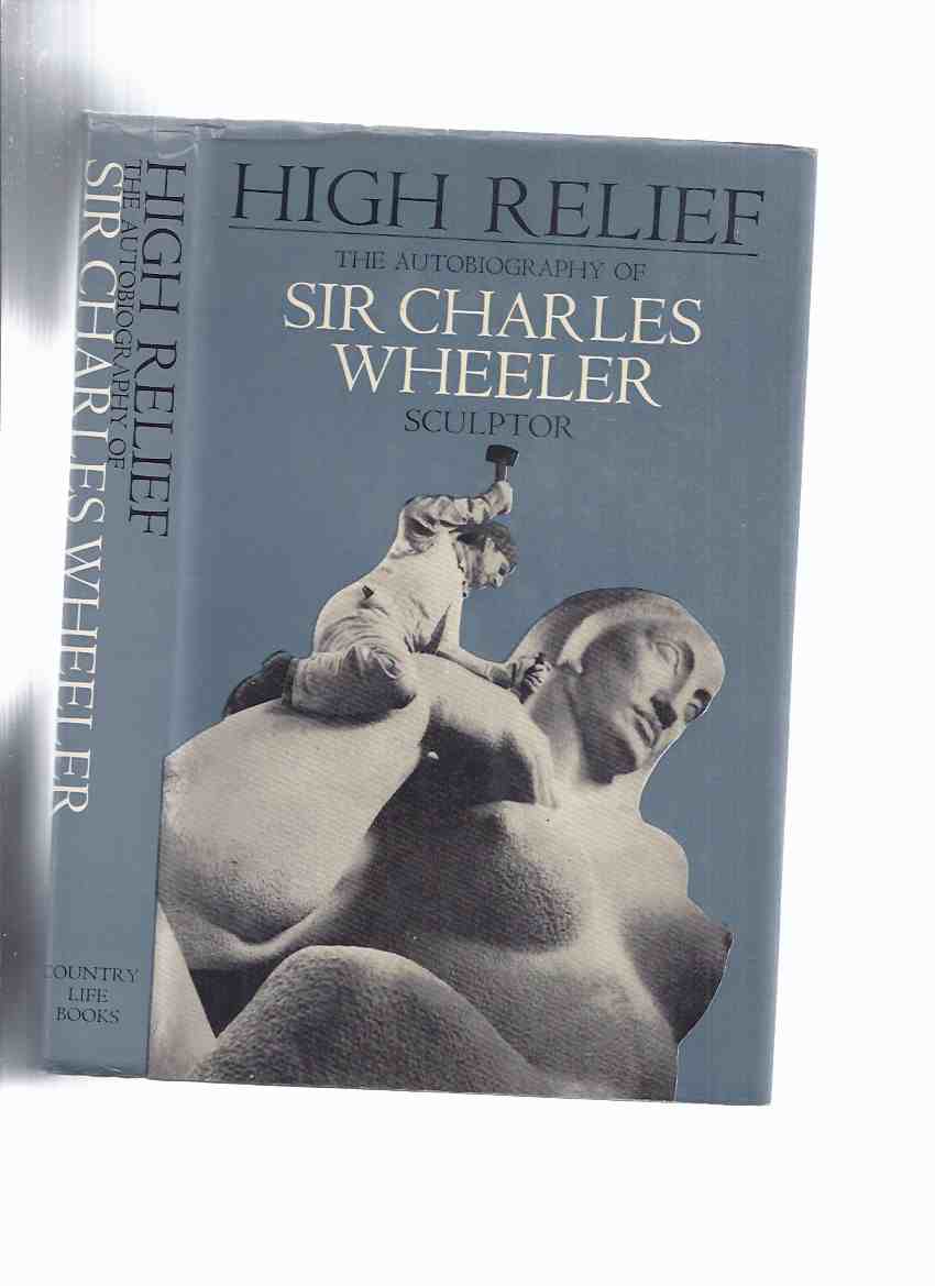 Image for HIGH RELIEF:  The Autobiography of Sir Charles Wheeler - Sculptor ---a Signed Copy ( George Macaulay Booth related)