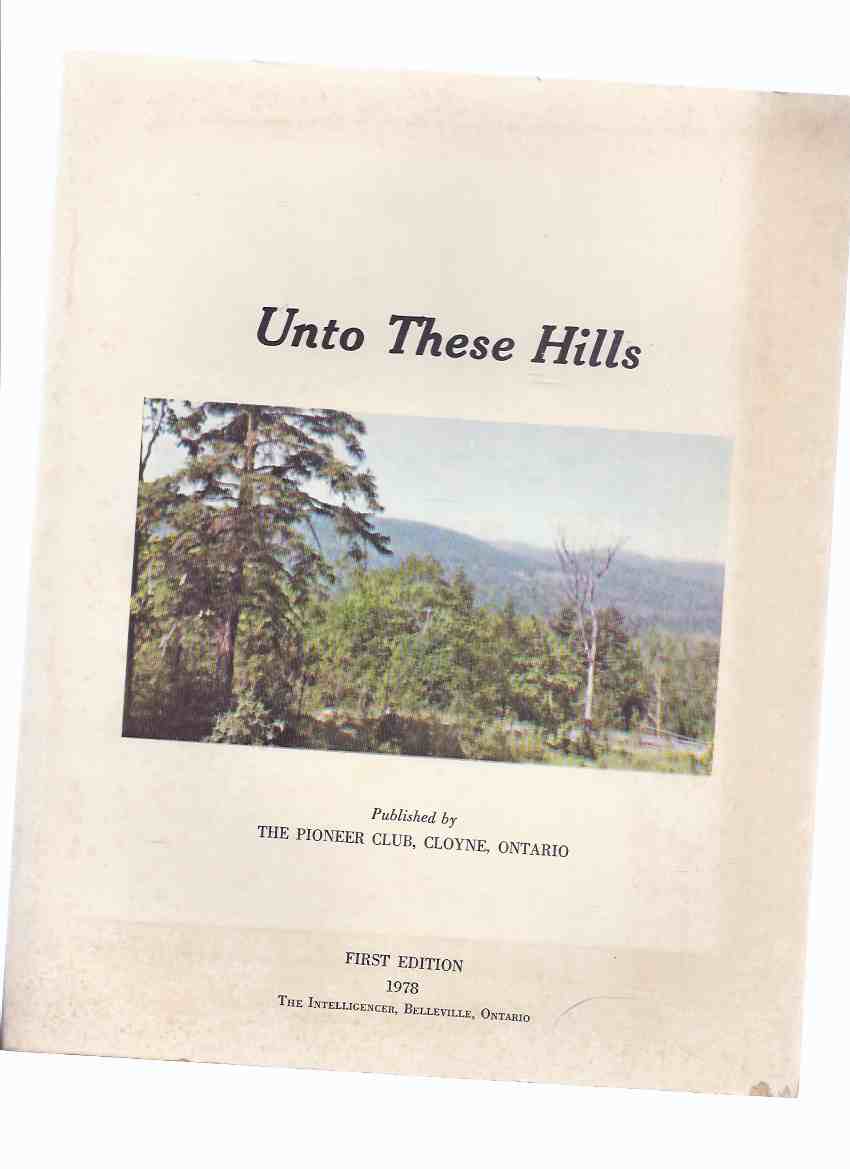 Image for Unto These Hills:  Published By The Pioneer Club, Cloyne, Ontario ( township of Addington Highlands, Lennox and Addington County, Ontario / Local History )